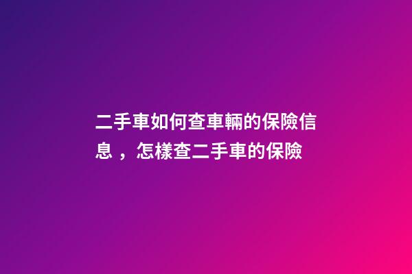 二手車如何查車輛的保險信息，怎樣查二手車的保險